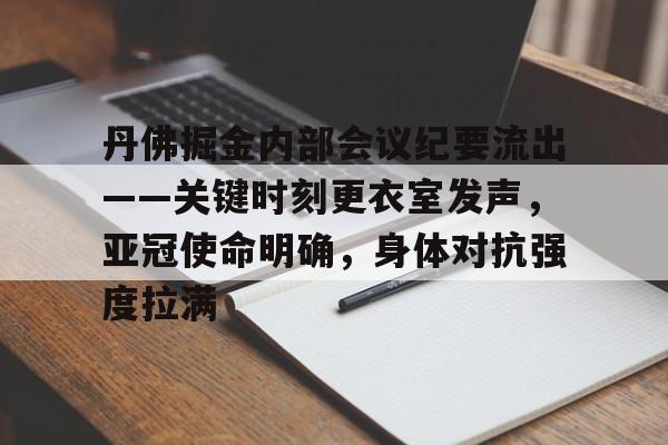 关于丹佛掘金内部会议纪要流出——关键时刻更衣室发声，亚冠使命明确，身体对抗强度拉满的信息-九游娱乐中心