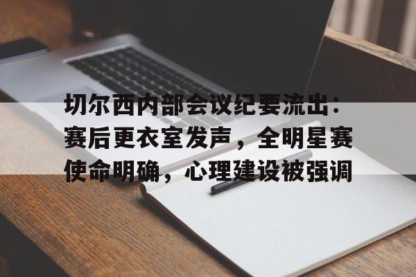 切尔西内部会议纪要流出：赛后更衣室发声，全明星赛使命明确，心理建设被强调的简单介绍